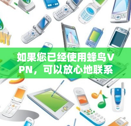 如果您已经使用蜂鸟VPN，可以放心地联系客服或关注其更新，以获取最新的VPN服务信息。同时，确保在使用过程中始终遵守相关法律法规，保护您的个人信息和网络安全