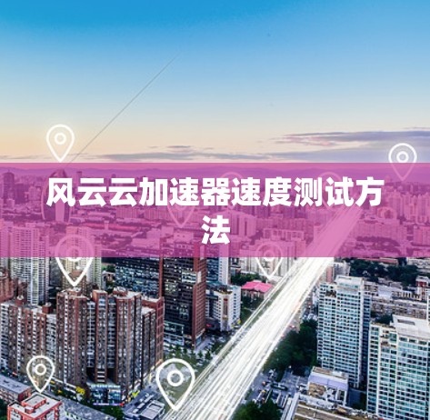 风云云加速器速度测试方法
