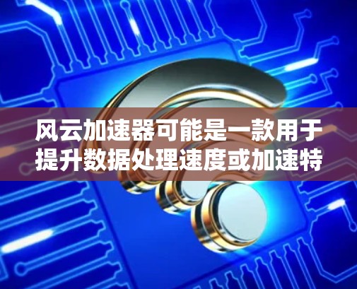 风云加速器可能是一款用于提升数据处理速度或加速特定功能的工具，可能是某个特定平台或服务的加速软件。如果您指的是风云加速器在海外的访问方法，以下是一些建议