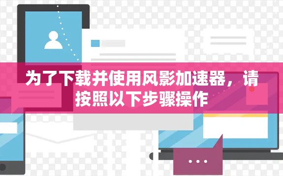 为了下载并使用风影加速器，请按照以下步骤操作