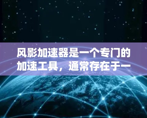 风影加速器是一个专门的加速工具，通常存在于一些游戏社区或论坛中，如GamerKing或GamerScene。以下是关于风影加速器的详细信息