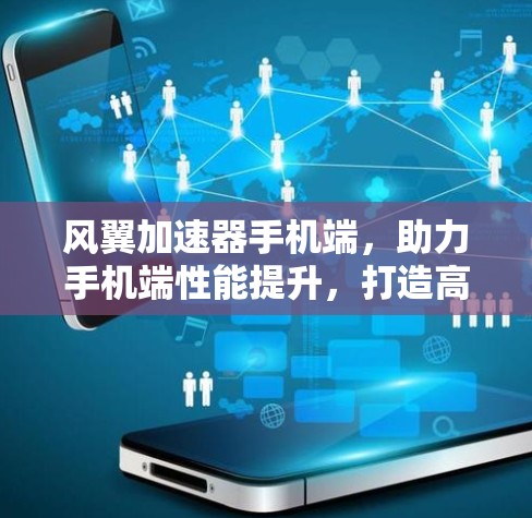 风翼加速器手机端，助力手机端性能提升，打造高效办公新标杆