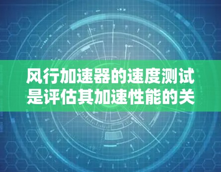 风行加速器的速度测试是评估其加速性能的关键步骤，帮助用户理解其在不同条件下的表现。以下是详细的步骤和过程