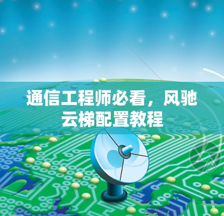 通信工程师必看，风驰云梯配置教程