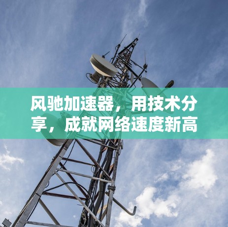 风驰加速器，用技术分享，成就网络速度新高度