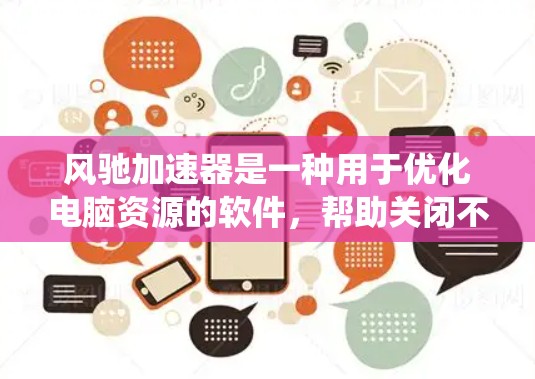 风驰加速器是一种用于优化电脑资源的软件，帮助关闭不必要的程序和任务，优化系统性能。以下是使用风驰加速器的详细步骤