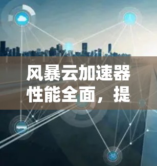 风暴云加速器性能全面，提升计算效率