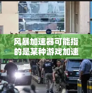 风暴加速器可能指的是某种游戏加速器或软件，用于提升游戏性能和网络连接效率。如果风暴加速器与稳定连接相关，可能指的是该加速器能够确保网络连接的稳定性和可靠性。以下是一些可能的解释和解决方法