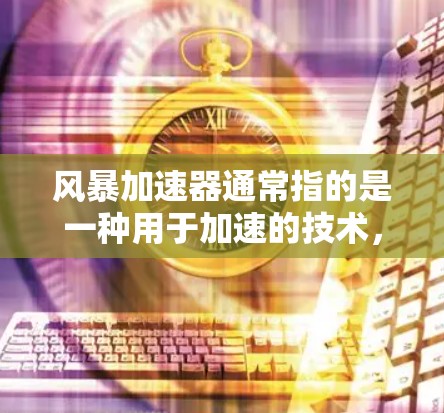 风暴加速器通常指的是一种用于加速的技术，可能包括冲浪机、冲浪器、冲浪器套件或其他类似设备。以下是关于风暴加速器的常见信息
