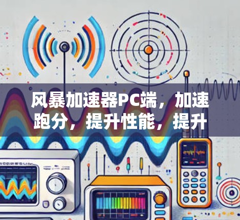 风暴加速器PC端，加速跑分，提升性能，提升生活品质！