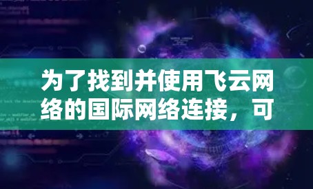 为了找到并使用飞云网络的国际网络连接，可以按照以下步骤进行