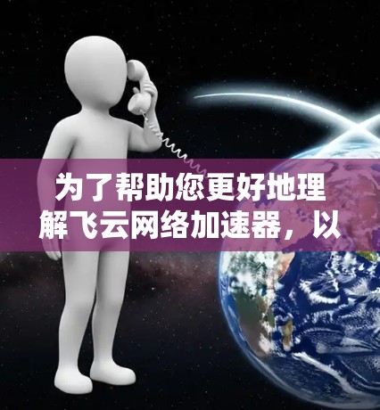 为了帮助您更好地理解飞云网络加速器，以下是一些关键信息和步骤