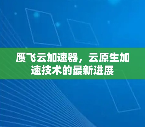 赝飞云加速器，云原生加速技术的最新进展