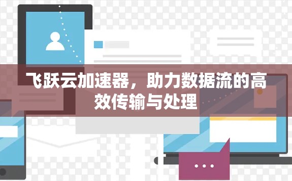 飞跃云加速器，助力数据流的高效传输与处理