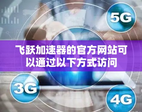 飞跃加速器的官方网站可以通过以下方式访问