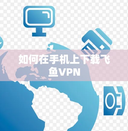 如何在手机上下载飞鱼VPN