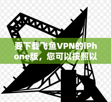 要下载飞鱼VPN的iPhone版，您可以按照以下步骤操作