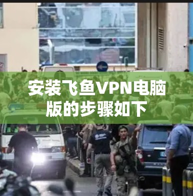 安装飞鱼VPN电脑版的步骤如下
