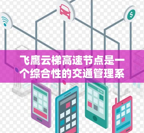 飞鹰云梯高速节点是一个综合性的交通管理系统，旨在优化高速公路上的交通 flow，确保安全和高效。以下是对该系统的详细分析