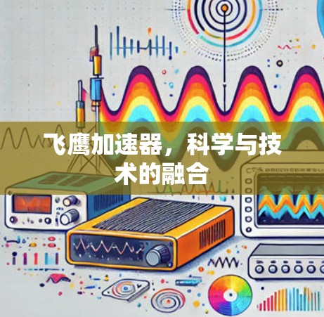 飞鹰加速器，科学与技术的融合