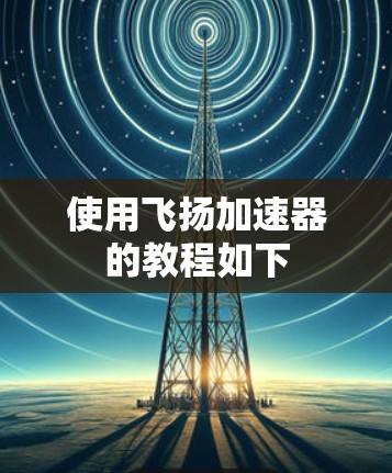 使用飞扬加速器的教程如下