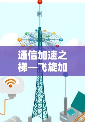 通信加速之梯—飞旋加速器梯子工具