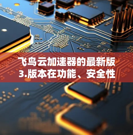 飞鸟云加速器的最新版3.版本在功能、安全性、性能和用户体验方面都有显著提升，用户可以享受到更高效、更安全的云加速服务。以下是该版本的一些关键特点和改进