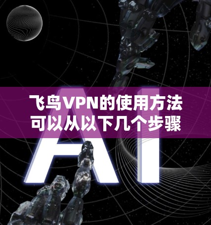 飞鸟VPN的使用方法可以从以下几个步骤进行