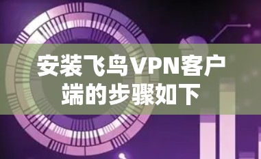 安装飞鸟VPN客户端的步骤如下