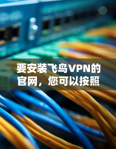 要安装飞鸟VPN的官网，您可以按照以下步骤操作