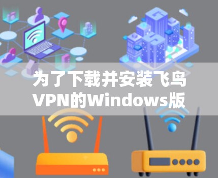为了下载并安装飞鸟VPN的Windows版，按照以下步骤操作