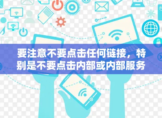 要注意不要点击任何链接，特别是不要点击内部或内部服务的链接，以免下载到不合规或恶意软件。同时，不要购买未经验证的APP，以免被诈骗或恶意软件侵扰