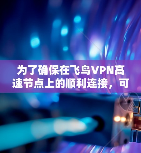 为了确保在飞鸟VPN高速节点上的顺利连接，可以按照以下步骤进行测试