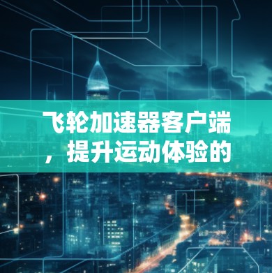 飞轮加速器客户端，提升运动体验的创新解决方案