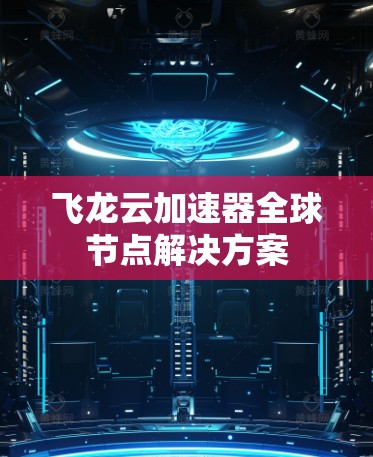 飞龙云加速器全球节点解决方案