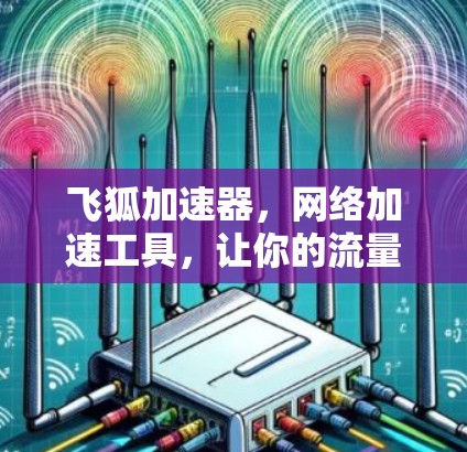 飞狐加速器，网络加速工具，让你的流量更高效
