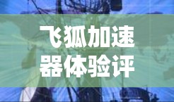 飞狐加速器体验评测