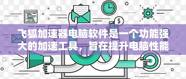 飞狐加速器电脑软件是一个功能强大的加速工具，旨在提升电脑性能。以下是对飞狐加速器的详细介绍，包括功能、使用步骤、优化功能、操作指南、价格、界面和适用性等方面