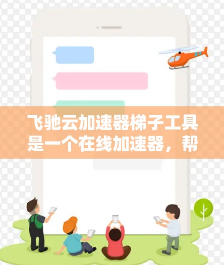 飞驰云加速器梯子工具是一个在线加速器，帮助用户优化网页速度。梯子工具通常指该工具的组成部分，可能包括主界面、设置界面、缓存管理区等