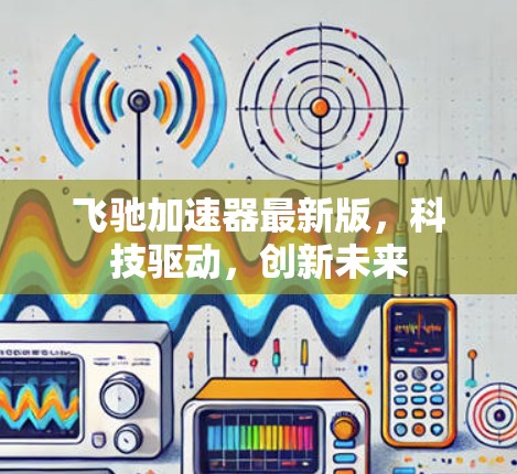 飞驰加速器最新版，科技驱动，创新未来