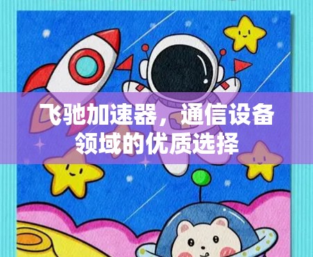 飞驰加速器，通信设备领域的优质选择
