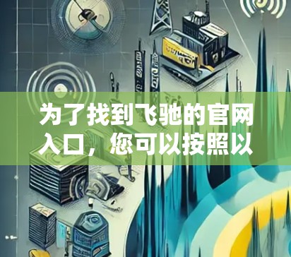 为了找到飞驰的官网入口，您可以按照以下步骤进行