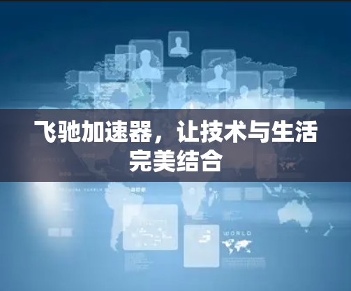 飞驰加速器，让技术与生活完美结合