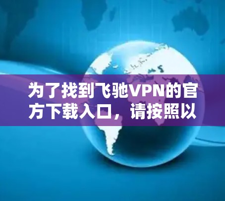 为了找到飞驰VPN的官方下载入口，请按照以下步骤操作