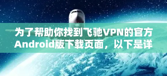 为了帮助你找到飞驰VPN的官方Android版下载页面，以下是详细的步骤