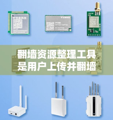 翻墙资源整理工具是用户上传并翻墙的资源，然后管理这些翻墙资源的工具。以下是关于该工具的详细解答