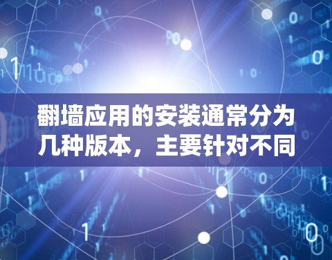 翻墙应用的安装通常分为几种版本，主要针对不同的操作系统和设备。以下是安装翻墙应用的指南，针对Windows、Mac以及Web版进行说明