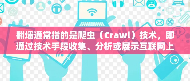 翻墙通常指的是爬虫（Crawl）技术，即通过技术手段收集、分析或展示互联网上网站的链接、内容等信息。翻墙技术在网页和网站的爬虫分析中扮演着重要角色，尤其在网站安全、流量控制、流量分析等方面