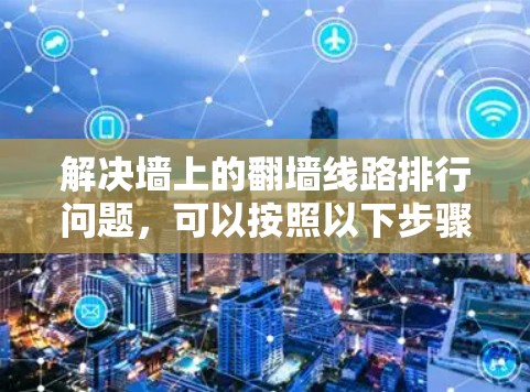解决墙上的翻墙线路排行问题，可以按照以下步骤进行
