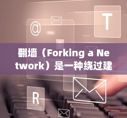 翻墙（Forking a Network）是一种绕过建筑物、障碍物或无法直接连接内部和外部网络的策略，通常用于访问内部网络。以下是一些推荐的翻墙工具和推荐网站，帮助您找到适合您的翻墙线路